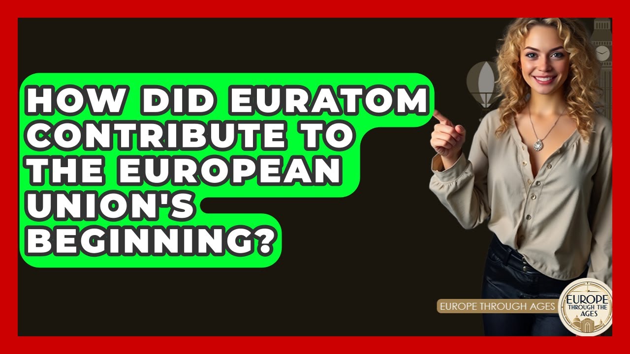 How Did Euratom Contribute To The European Union's Beginning? - Europe Through the Ages