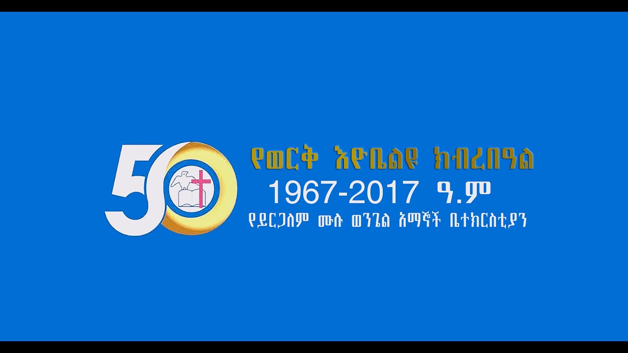 ይርጋልም ሙሉወንጌል ቤተክርስቲያን 50ኛ አመት የወርቅ ኢዮቤልዩ ክብረ በዓል 1967-2017 ዐርብ