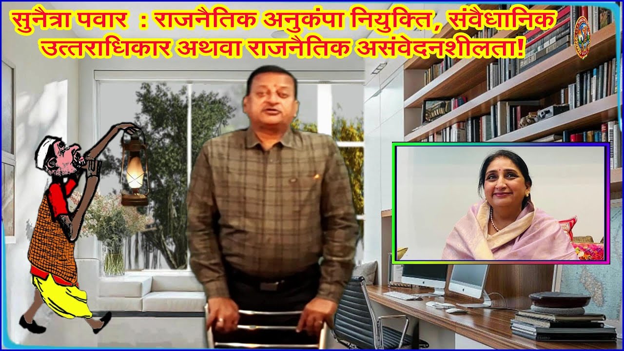सुनैत्रा पवार : राजनैतिक अनुकंपा नियुक्ति, संवैधानिक उत्तराधिकार अथवा राजनैतिक असंवेदनशीलता!