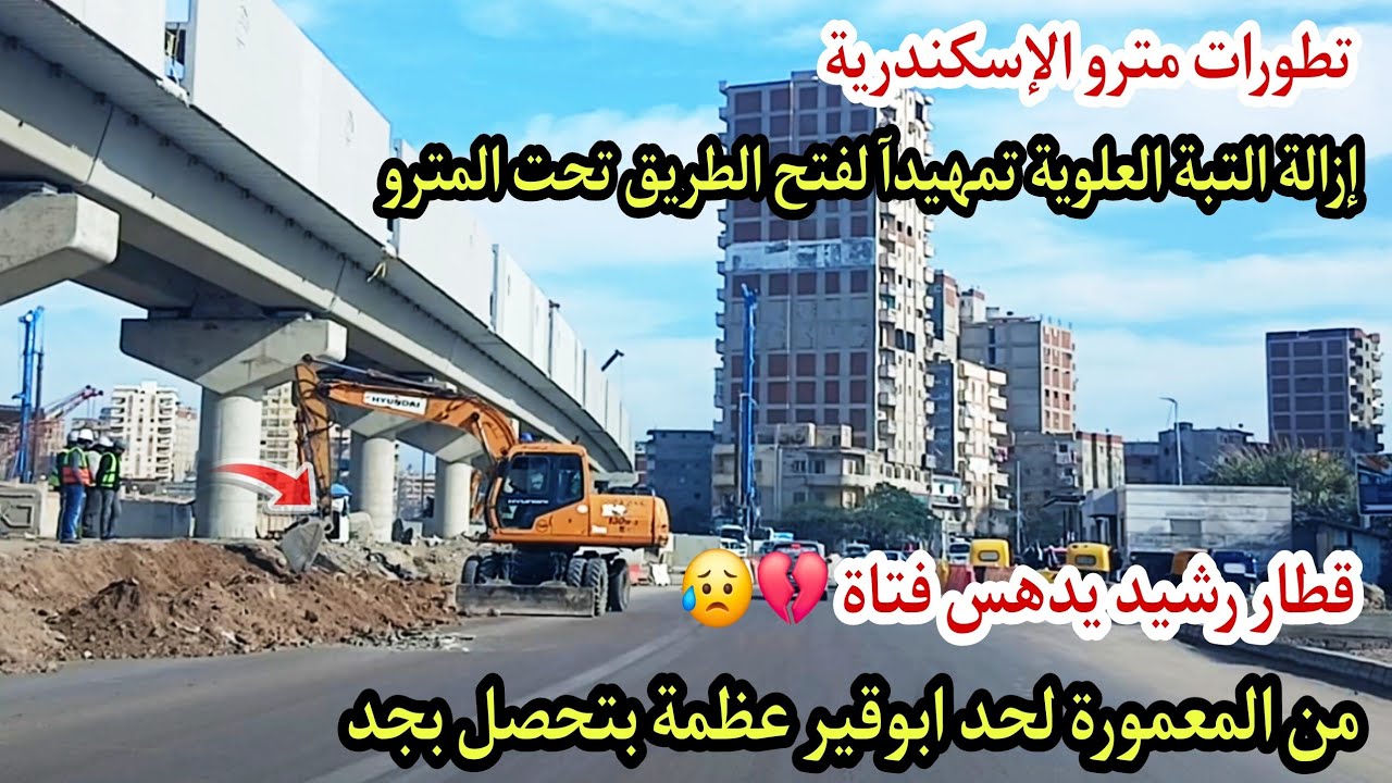 تطورات مترو إسكندرية 🇪🇬 إزالة التبة | كارثة قطار رشيد ومصيرة🙆‍♀️محطات المعمورة وطوسون وابوقير اليوم 