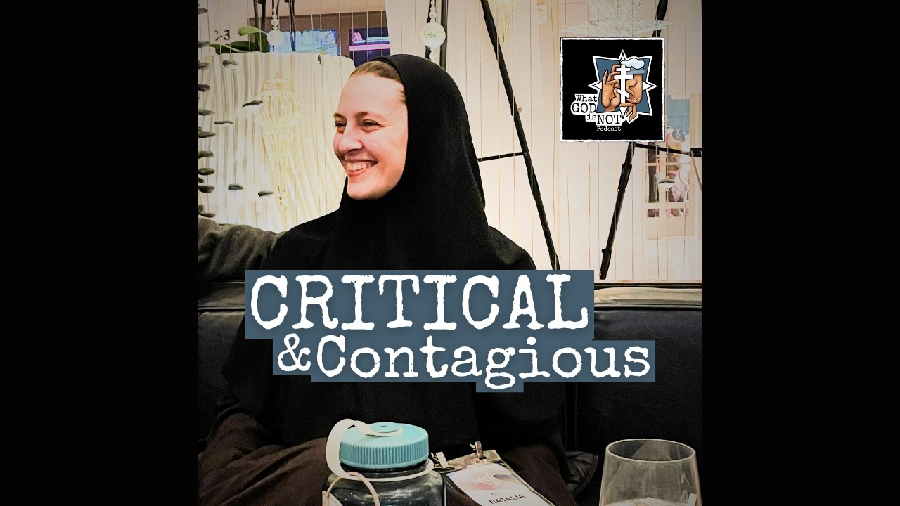 298 - Critical and Contagious - What God is Not Podcast