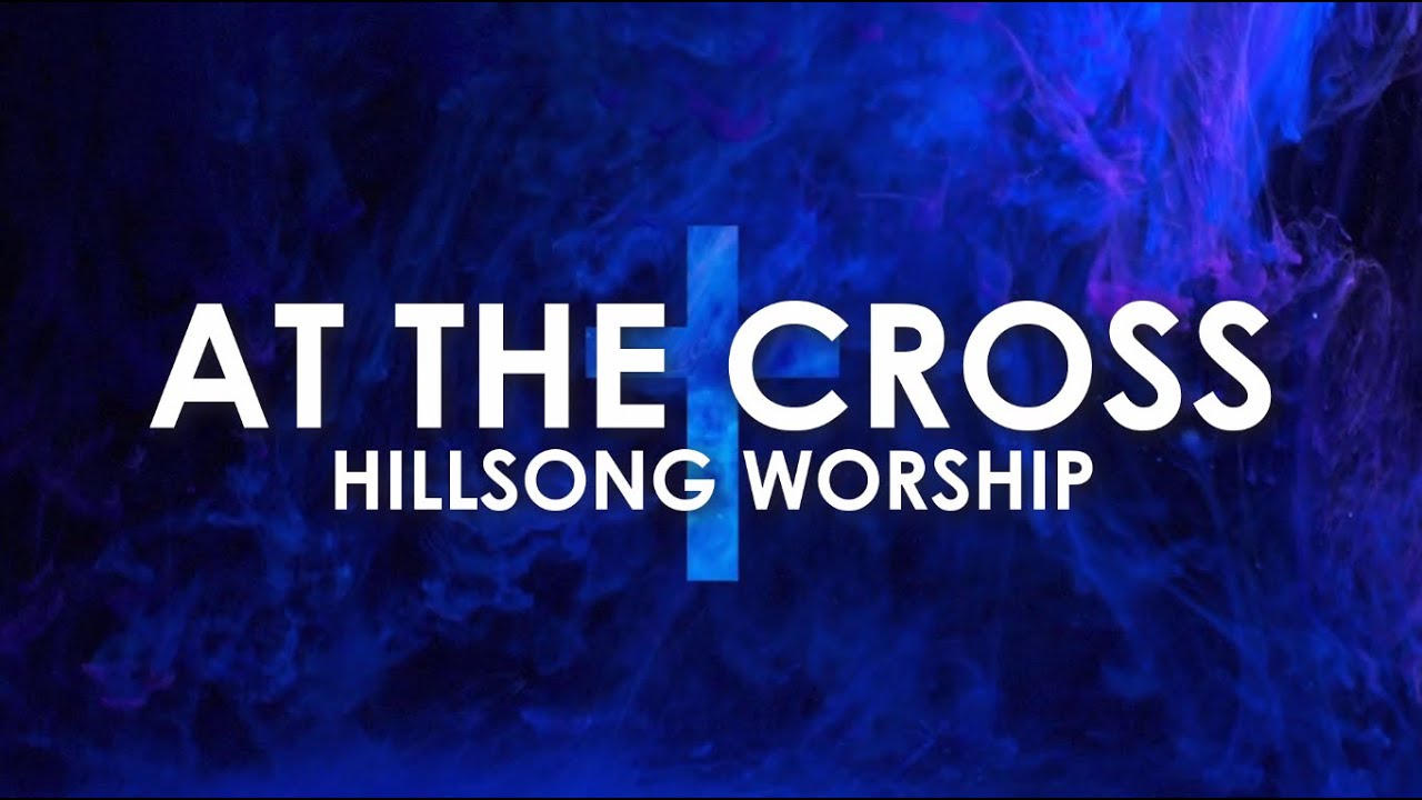 AT THE CROSS - HILLSONG WORSHIP LYRIC VIDEO
