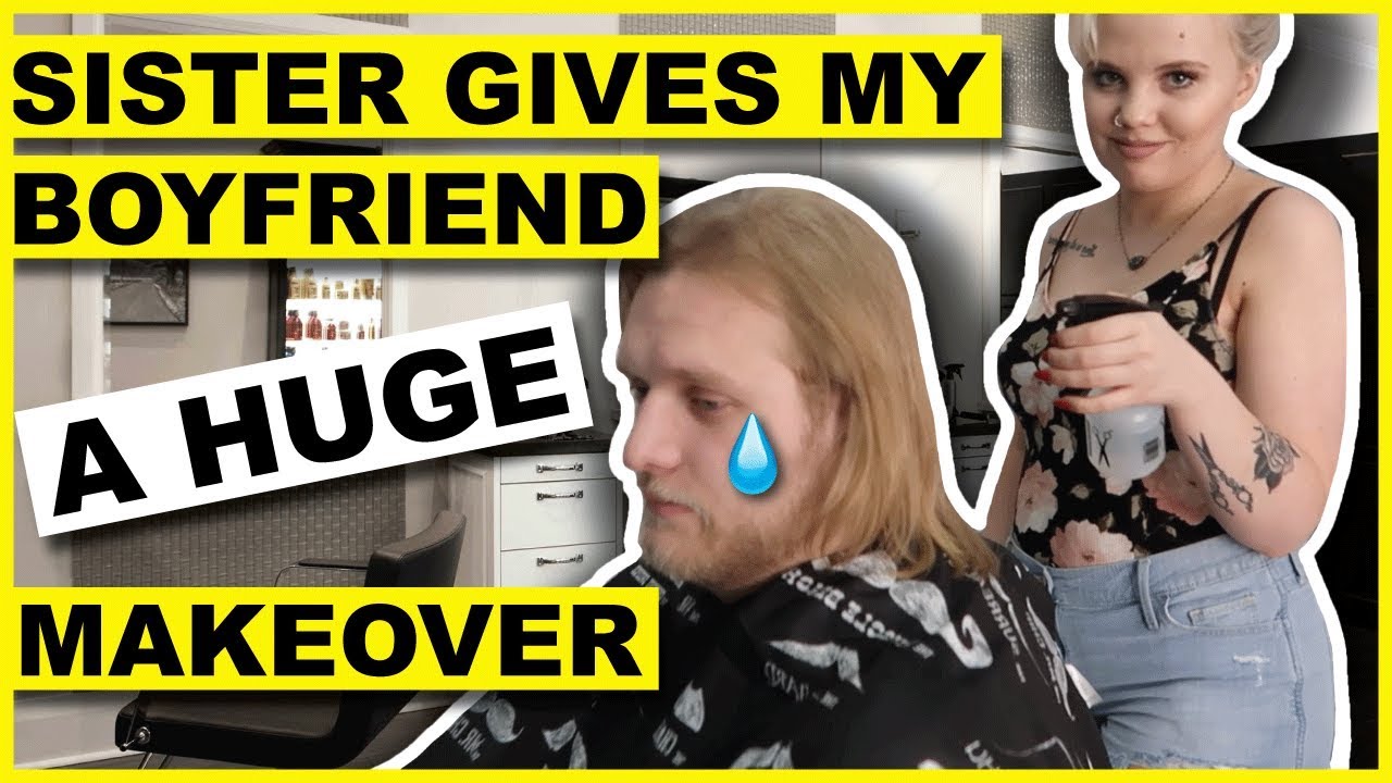 My Sister Gives My Boyfriend A Full Makeover
