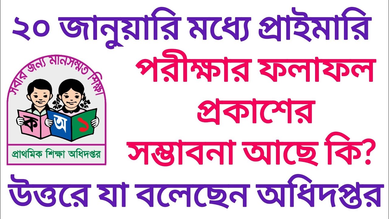 ২০ জানুয়ারি এর মধ্যে প্রাইমারি পরীক্ষার রেজাল্ট প্রকাশের সম্ভাবনা আছে কি  প্রশ্নে অধিদপ্তর যা বলেছেন
