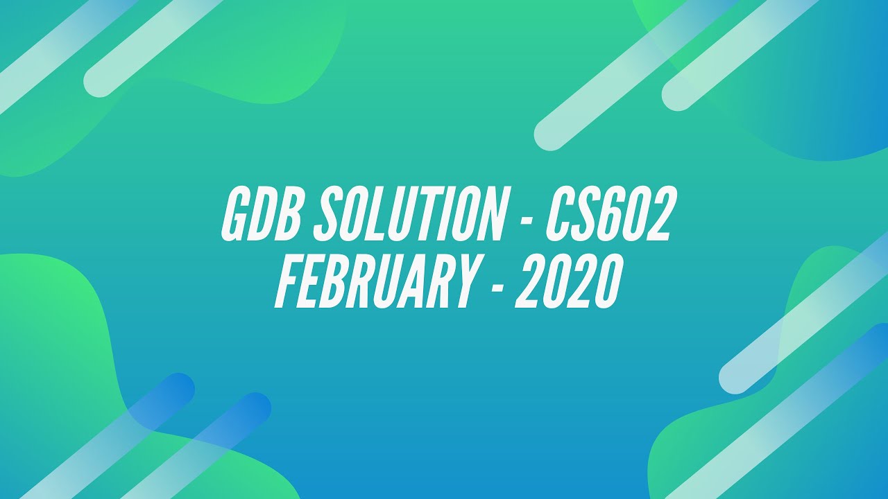 GDB CS602 || FEBRUARY 2020 || COMPLETE SOLUTION || VU