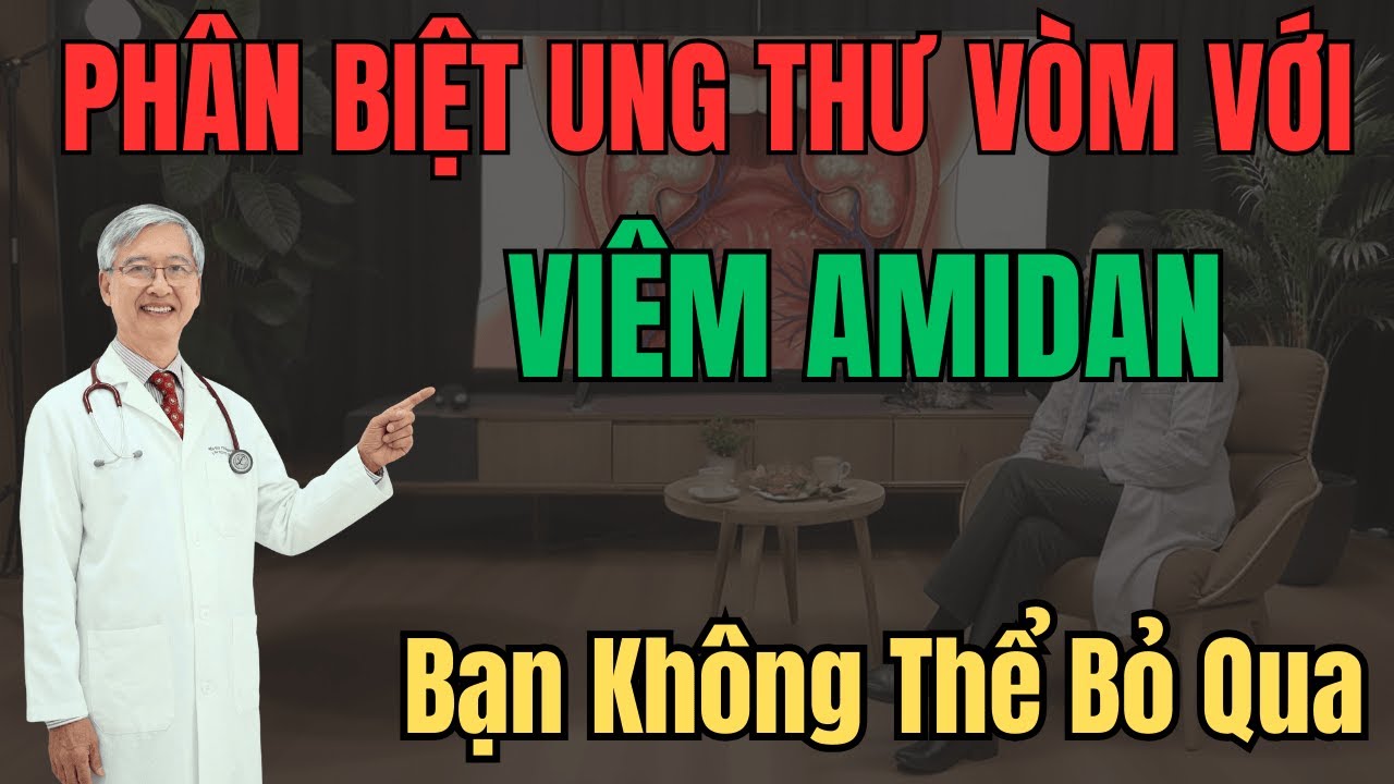TƯ VẤN SỨC KHỎE CÙNG BÁC SĨ : PHÂN BIỆT UNG THƯ VÒM VỚI VIÊM AMIDAN BẠN NÊN BIẾT