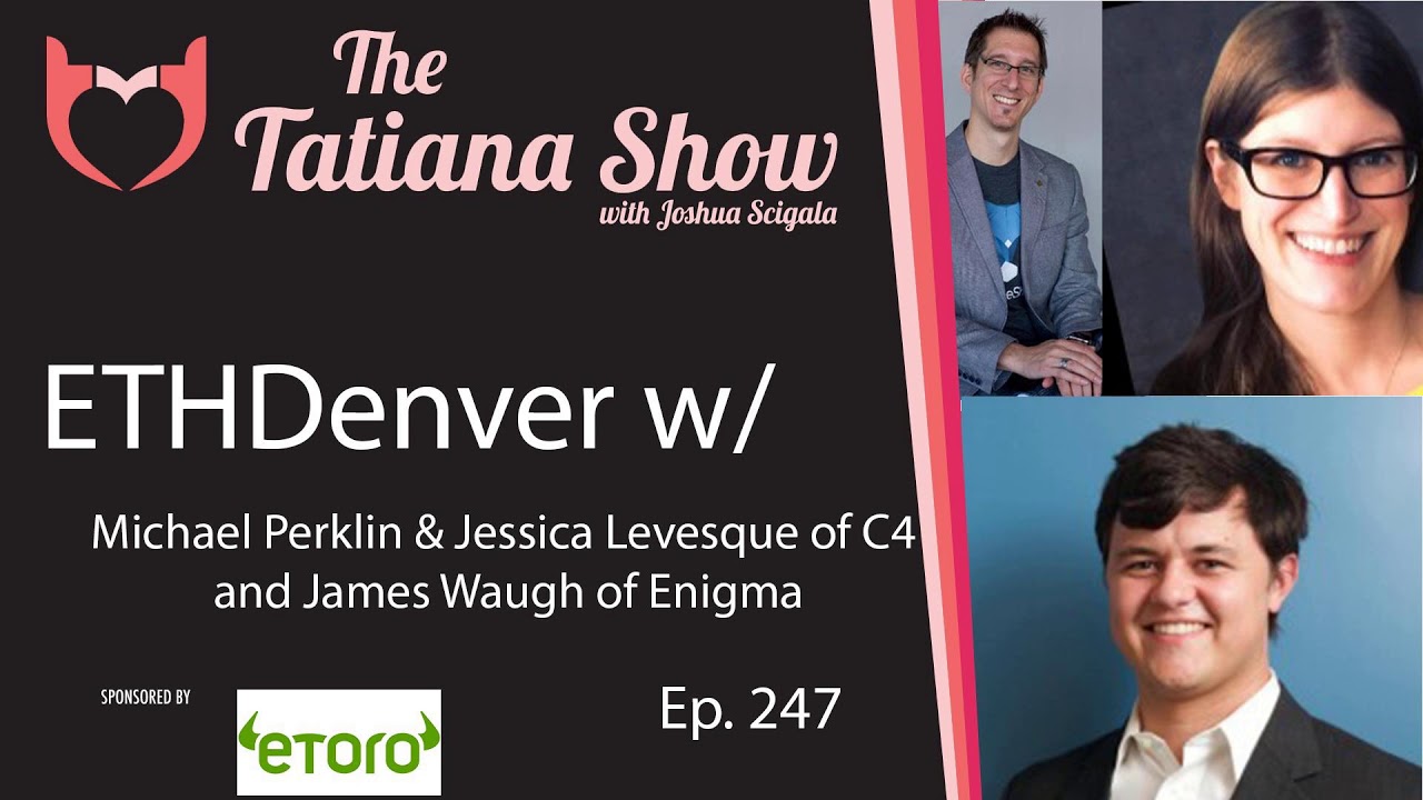 The Tatiana Show  - ETH Denver: Jessica Levesque & Michael Perklin of C4 and James Waugh of Enignma