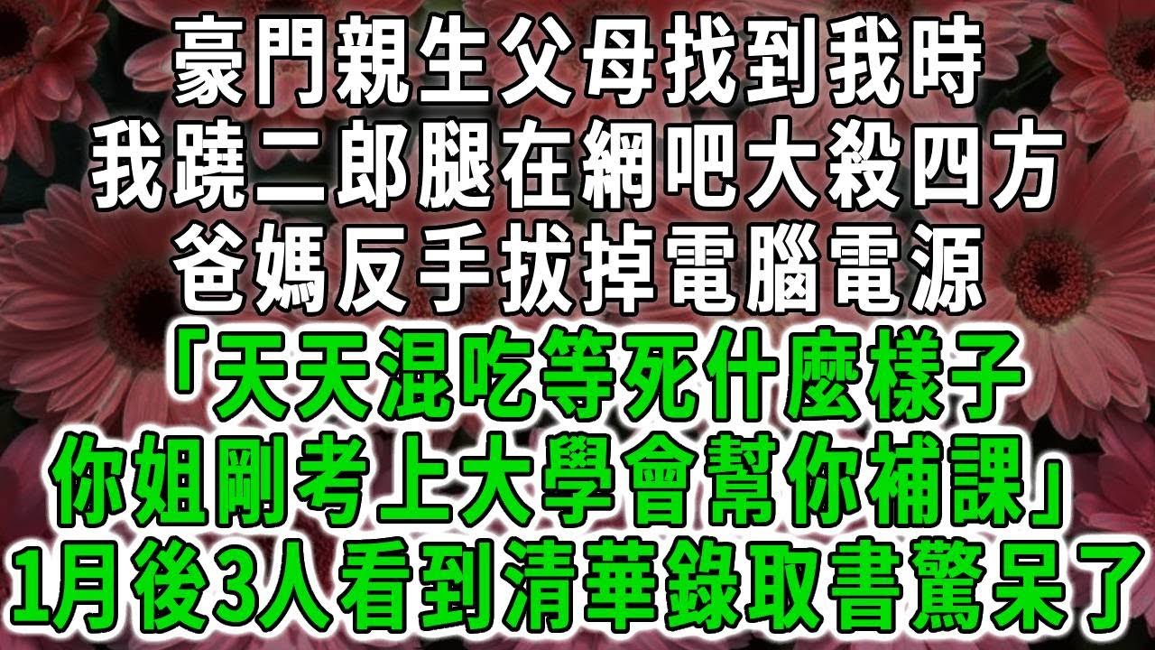 豪門親生父母找到我時，我蹺二郎腿在網吧大殺四方，爸媽反手拔掉電腦電源「天天混吃等死什麼樣子，你姐剛考上大學會幫你補課」1月後3人看到清華錄取書驚呆了#荷上清風#爽文