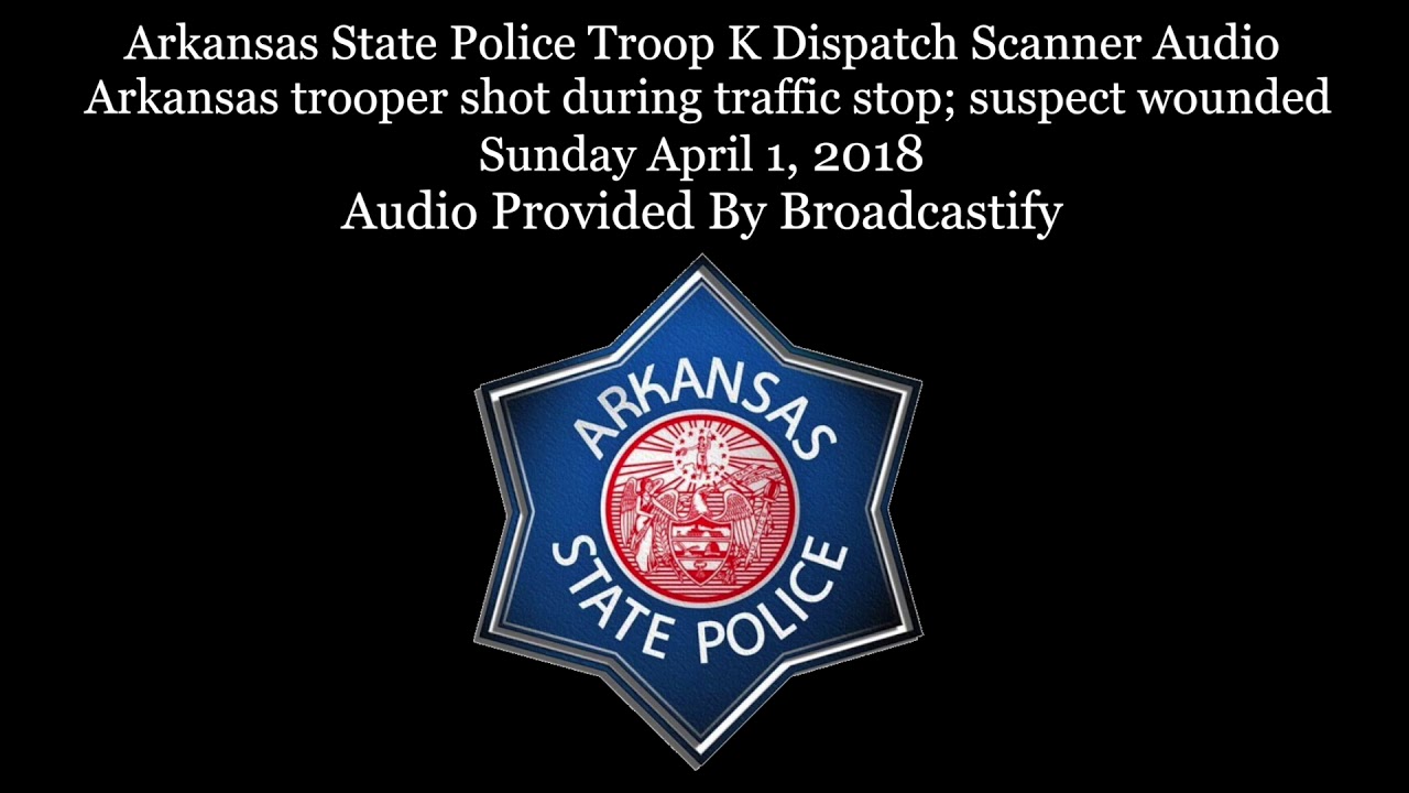 Arkansas State Police Troop K Dispatch Scanner Audio Arkansas trooper shot during traffic stop