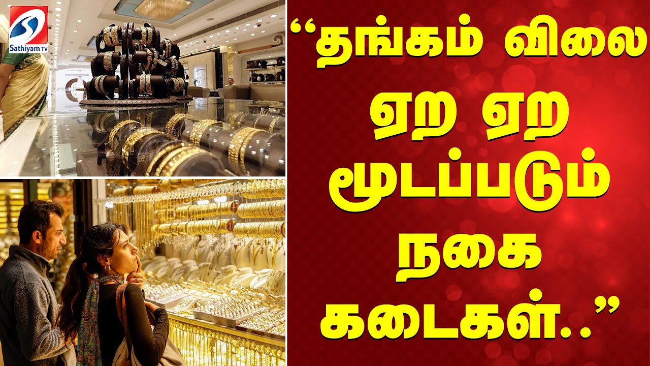 ''தங்கம் விலை ஏற ஏற மூடப்படும் நகை கடைகள்..''