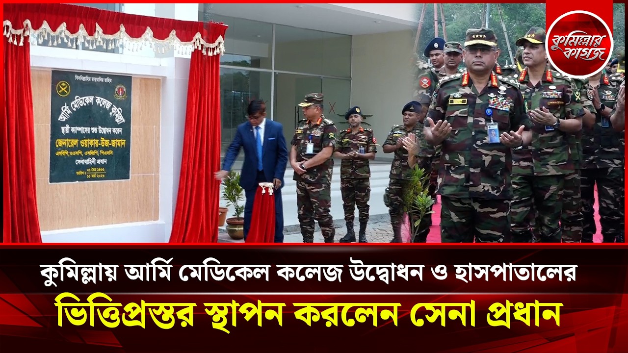 কুমিল্লায় আর্মি মেডিকেল কলেজ উদ্বোধন ও হাসপাতালের ভিত্তিপ্রস্তর স্থাপন করলেন সেনা প্রধান