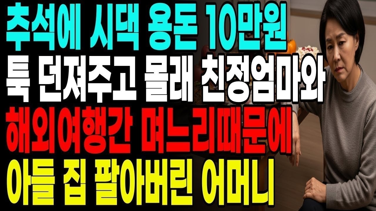 추석에 시댁 용돈 10만원 주고 몰래 친정엄마와 해외여행간 며느리 때문에 아들집 팔아버린 어머니|부모자식|갈등|노후사연|자금|지혜|노년|추석|오디오북|