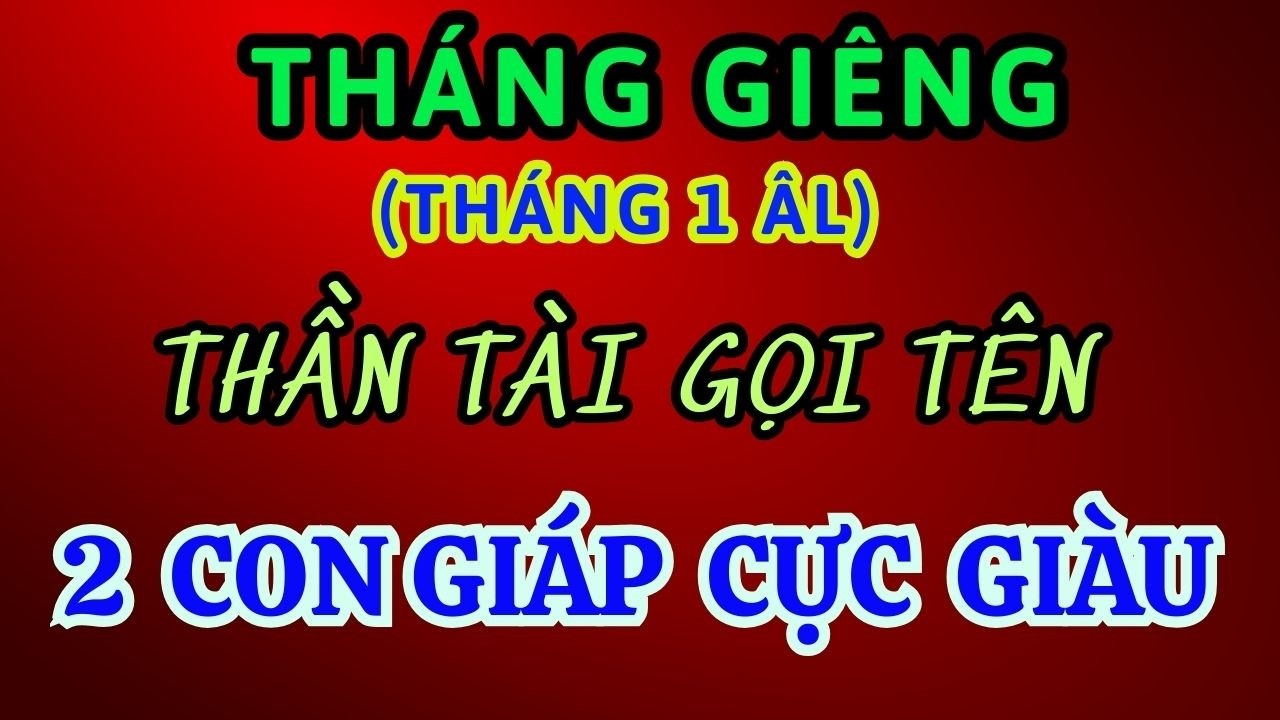 Tháng 1 ÂL: 02 con Giáp thần tài gọi tên Cực Giàu, 02 con Giáp cần đề phong tiểu nhân hãm hại