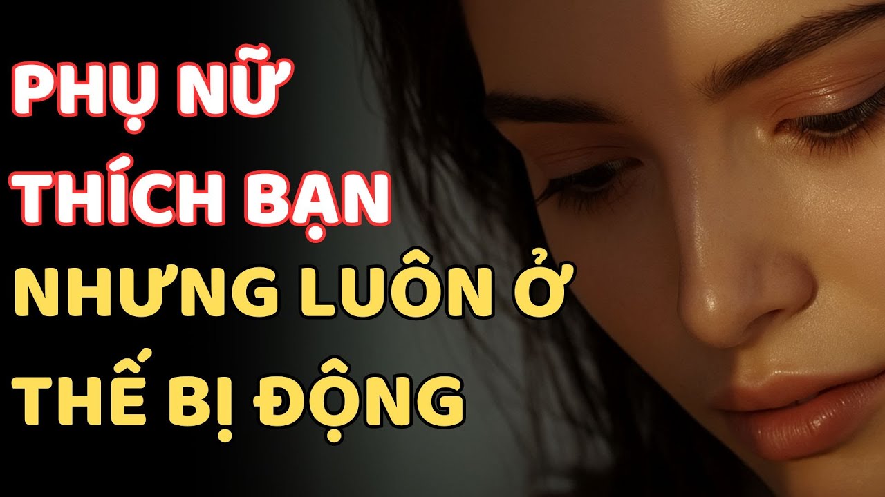 PHỤ NỮ THÍCH BẠN NHƯNG SẼ KHÔNG BAO GIỜ CHỦ ĐỘNG