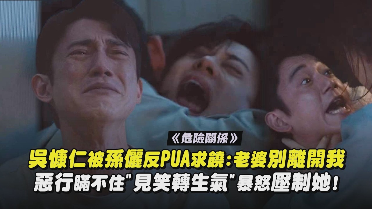 【危險關係】吳慷仁被孫儷反PUA求饒:老婆別離開我 惡行瞞不住