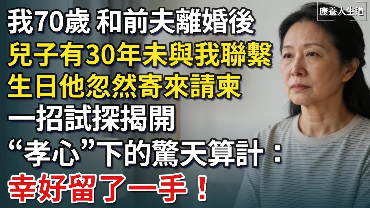 我70歲，和前夫離婚後，兒子有30年未與我聯繫，生日他忽然寄來請柬，一招試探揭開「孝心」下的驚天算計：幸好留了一手！【康養人生道】 #康養人生道 #上了年紀該明白的事 #養老 #聰明老人 #長壽