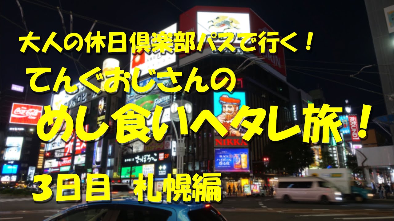 てんぐおじさんの、めし食いヘタレ旅！【３日目 札幌編】【大人の休日倶楽部パス】をフル活用して成り行き任せに食い歩く！５日間の旅その３日目！【飯動画】【旅動画】