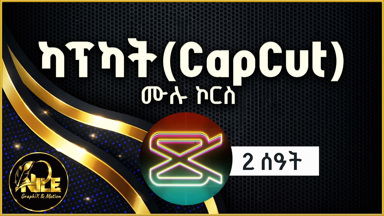 CapCut full Course |ካፕካት ሙሉ ትምህርት ለ ጀማሪዎች በአማርኛ|@NileGraphiX&Motion