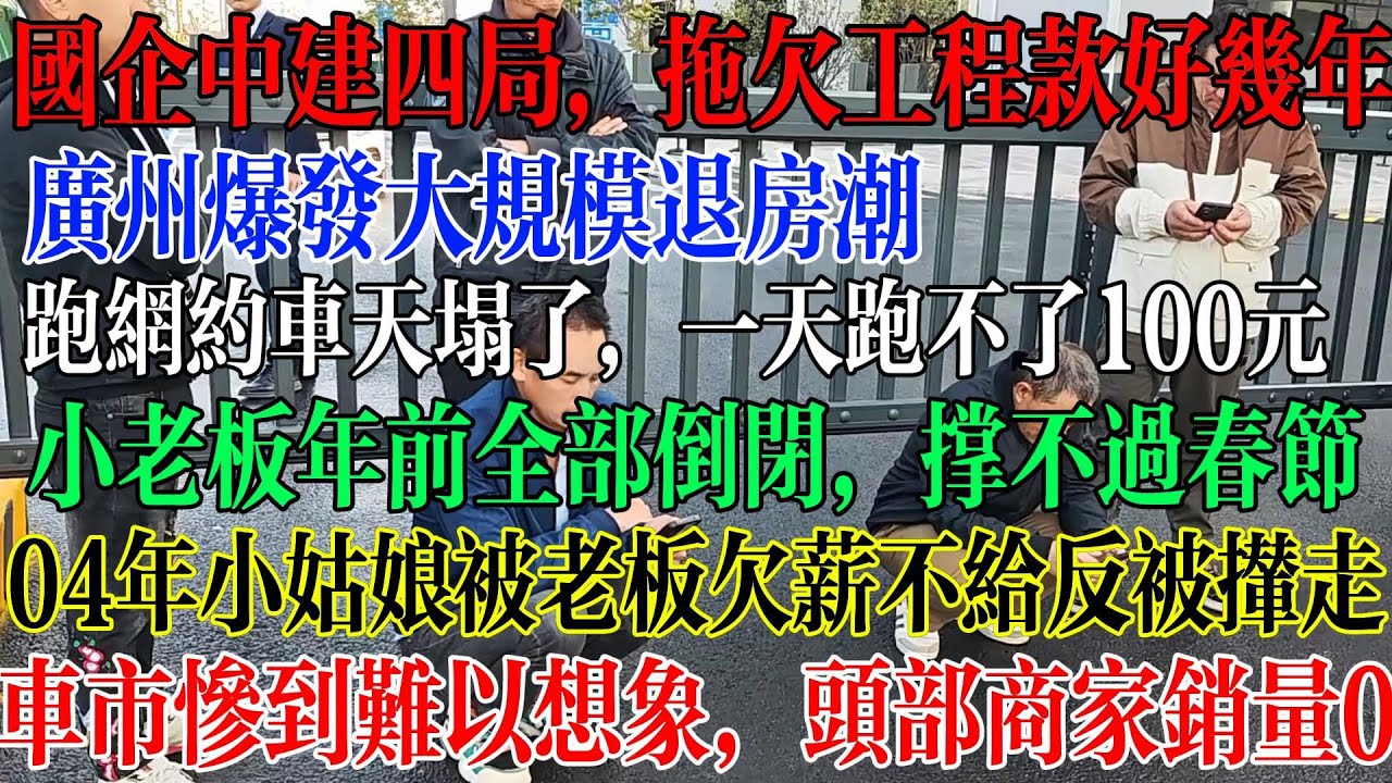 国企中建四局，拖欠工程款好多年不给，广州爆发大规模的退房潮，网约车天塌了，辛苦跑一天不到100元收入，小老板春节前全倒闭，撑不到过年，04年的小姑娘被老板欠薪不给反被撵走  #中國社會 #中國現狀