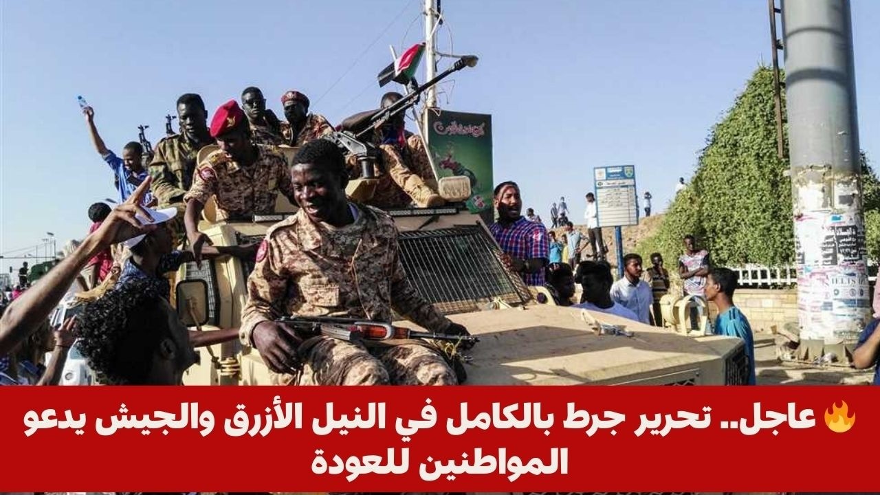 🔥 عاجل.. تحرير جرط بالكامل في النيل الأزرق والجيش يدعو المواطنين للعودة