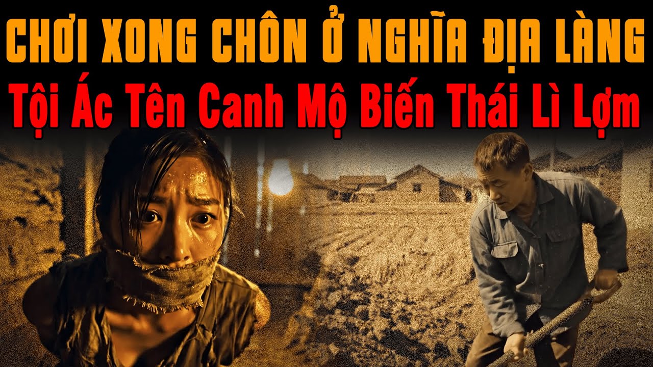 🔔 Kỳ Án Trung Quốc Chơi Xong Chôn Cô Gái Trẻ Ở Nghĩa Địa Làng, Tội Ác Tên Canh Mộ Biến Thái Lì Lợm