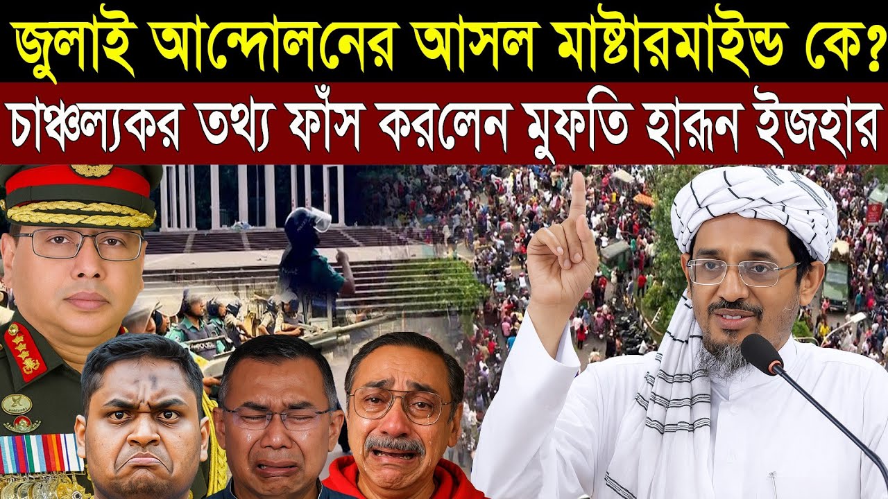 কে ছিল জুলাই আন্দোলনের মাস্টার মাইন্ড ? ফাঁস করলেন মুফতি হারুন ইজহার ।
