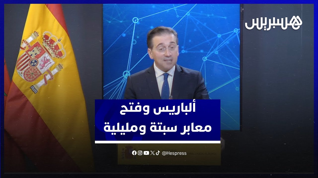ألباريس: فتح معابر سبتة ومليلية خبر جيد والتعاون مع المغرب في ملف الهجرة يبعث على السرور