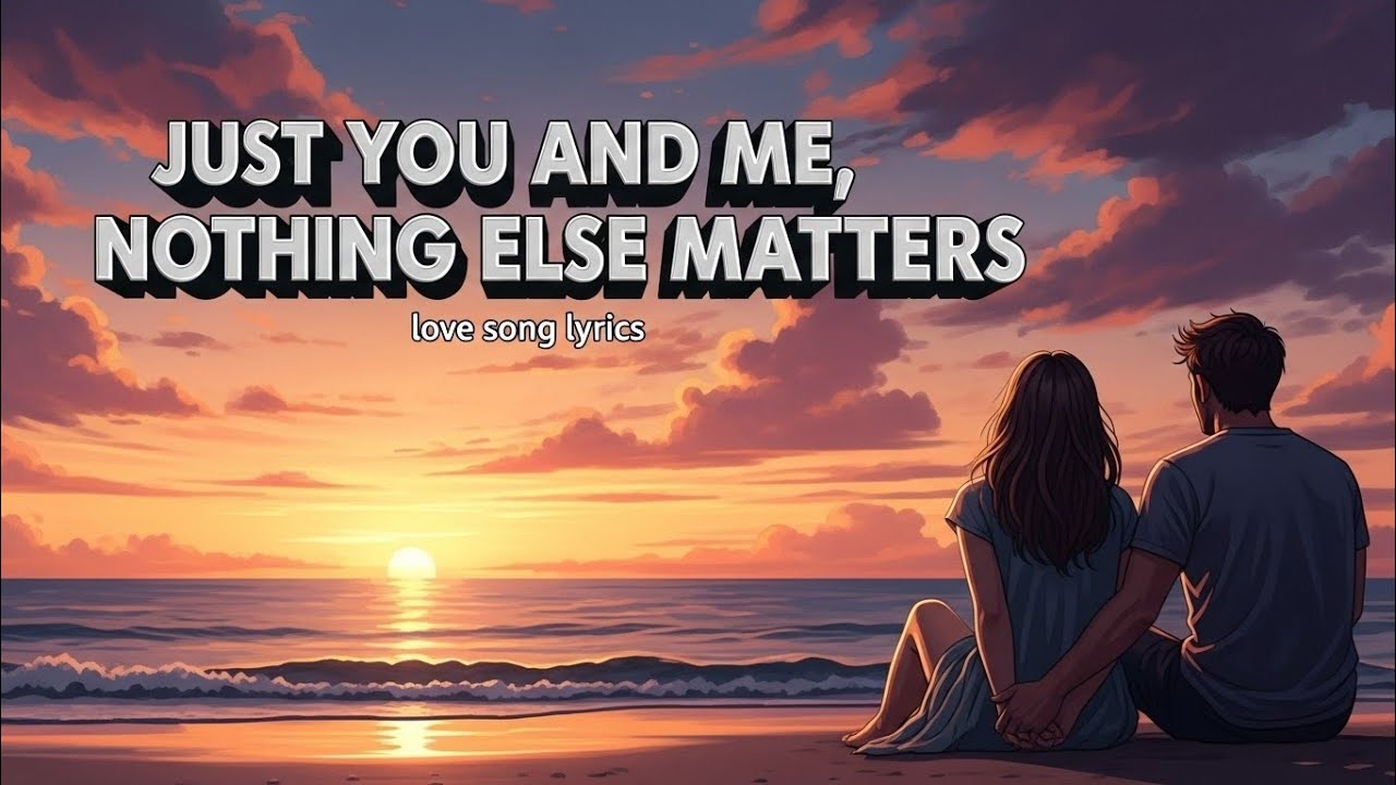 Just You and Me, Nothing Else Matters--vibe love(love songe lyrics )