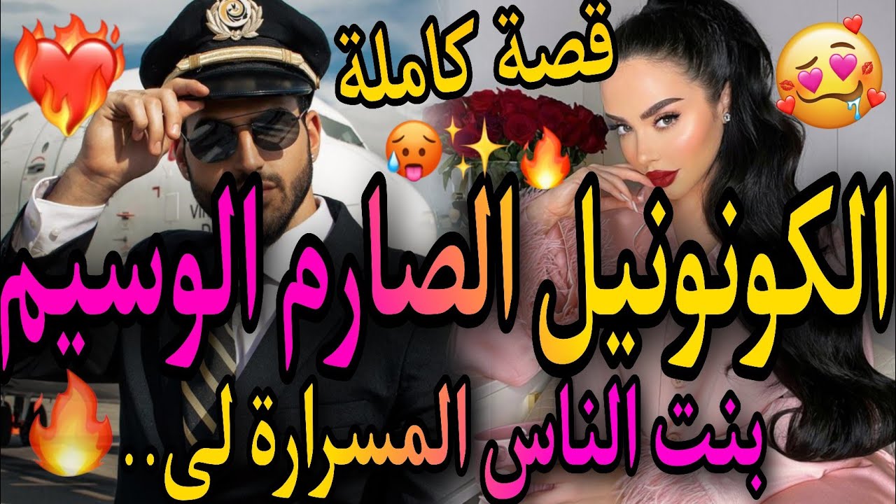 قصة كاملة💝الكونونيل الصارم الوسيم🤴وبنت الناس المسرارة💃ضربت ختو صدقت✌️😱حب غيرة تملك خيانة😈