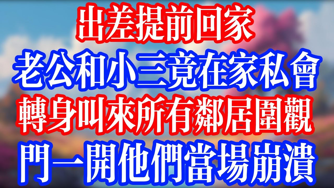 出差提前回家，老公和小三竟在家私会，轉身叫來所有鄰居圍觀，門一開他們當場崩潰！#老人社 #小說  #小說推文 #生活經驗 #情感故事 #退休生活 #子女孝順 #老人頻道  #自主養老 #幸福人生