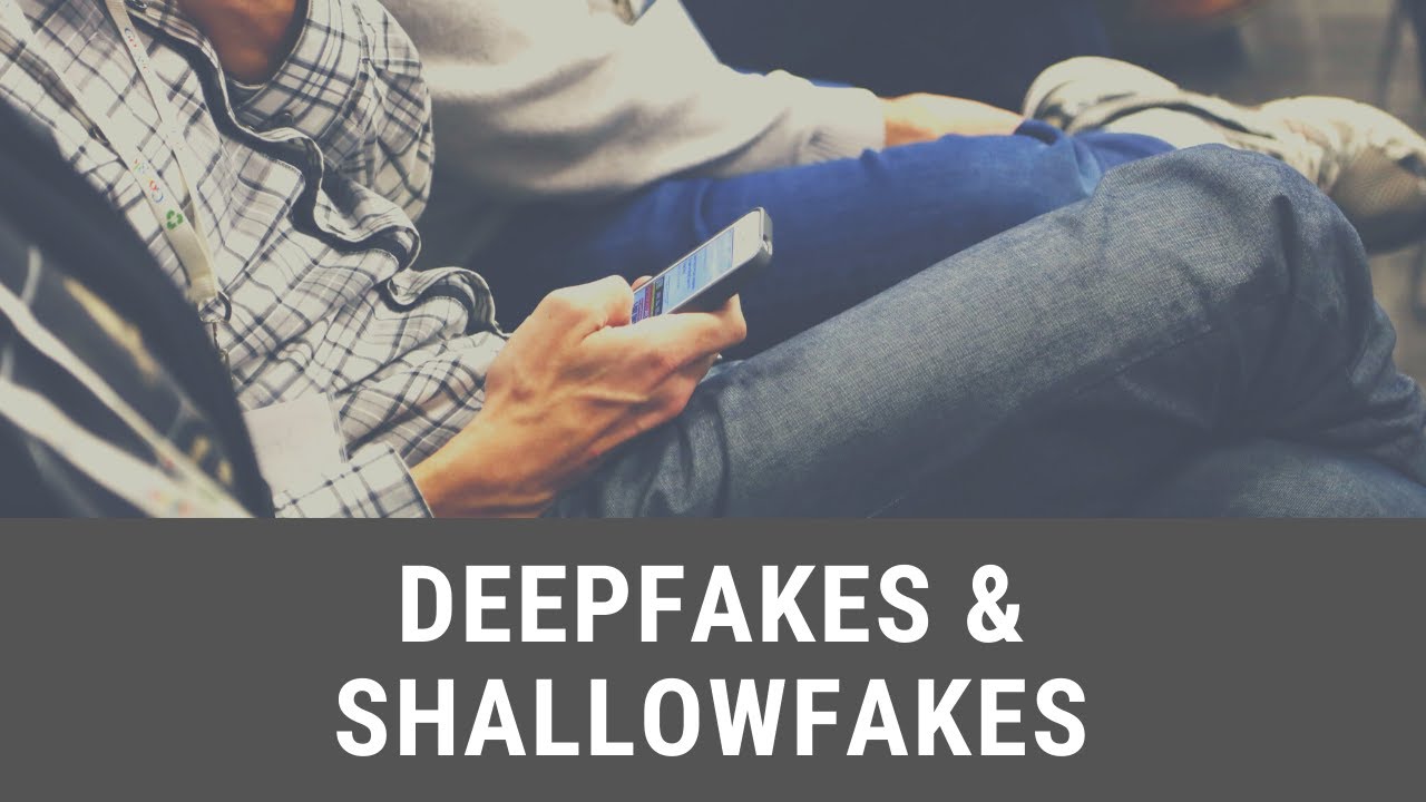 Deepfakes & Shallowfakes