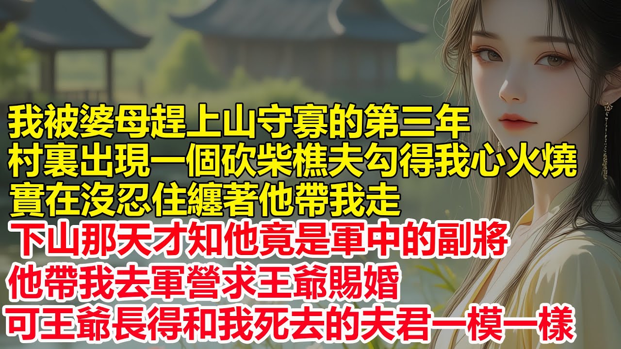 守寡的第三年，村裏出現一個砍柴樵夫勾得我心火燒，實在沒忍住纏著他帶我走，下山那天才知他竟是軍中的副將，他帶我去軍營求王爺賜婚，卻發現王爺長得和我死去的夫君一模一樣....