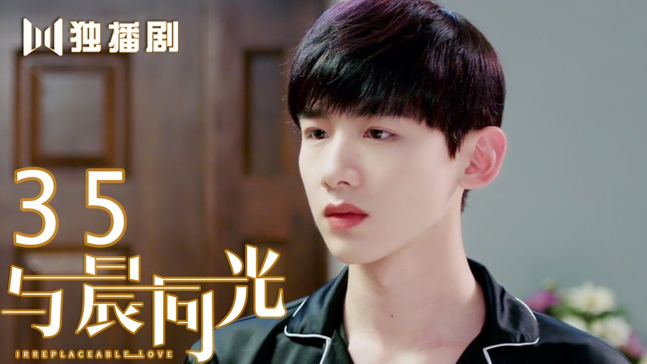 【FULL】与晨同光35 | Irreplaceable Love 35（白敬亭＆孙怡）