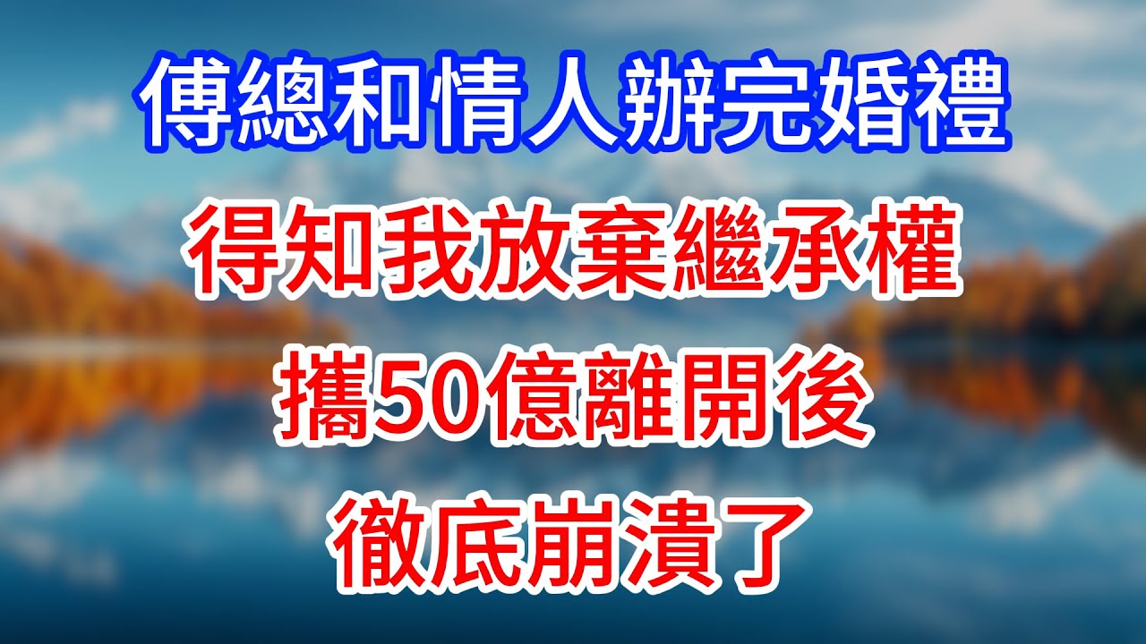 【完結】傅總和情人辦完婚禮，得知我放棄繼承權攜50億離開後，徹底崩潰了！ #為人處世 #生活經驗 #情感故事 #故事 #小說 #戀愛 #情感 #婚姻