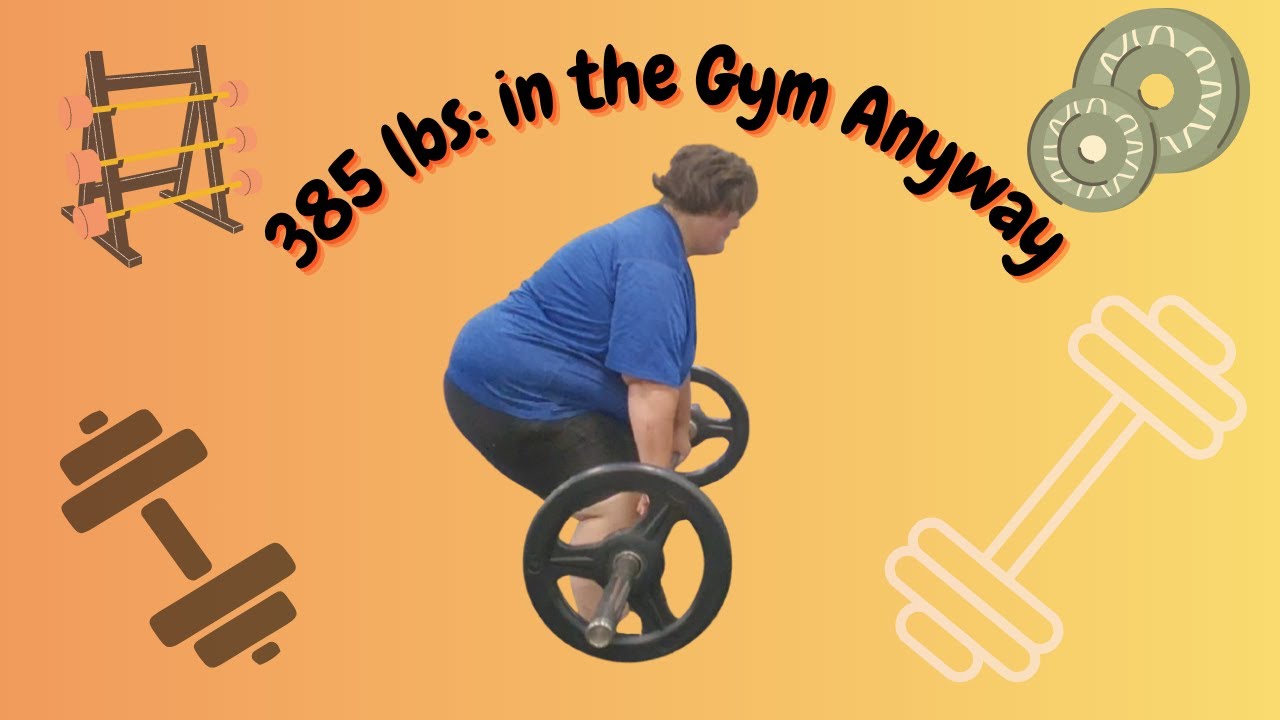 I’m 385 lbs and I’m in the Gym Anyway