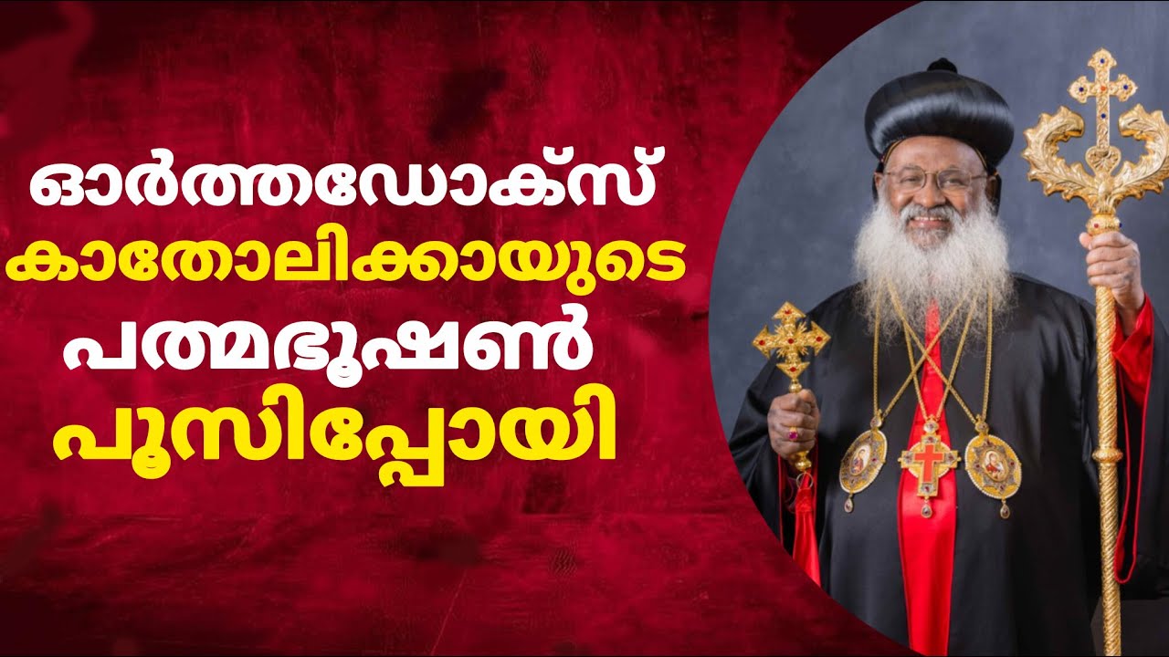 ഓർത്തഡോക്സ് കാതോലിക്കായ്ക്ക് പത്മഭൂഷൺ കിട്ടാൻ നടത്തിയ നാടകങ്ങളെല്ലാം പാളിപ്പോയി,ചിലവഴിച്ചത് ലക്ഷങ്ങൾ