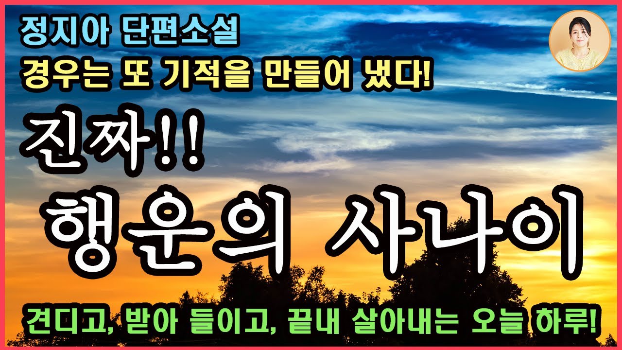 [브라보, 럭키 라이프] 정지아 단편소설. 힘겨운 상황에서도 견디고, 받아들이고, 끝내 살아내는 '오늘 하루'의 가슴 저릿한 감동적인 이야기.어떤 생이든 우주만큼의 무게가 있음을.