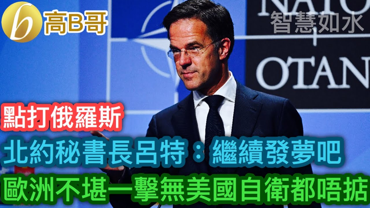 北約秘書長呂特：繼續發夢吧 歐洲不堪一擊無美國自衛都唔掂 點打俄羅斯［智慧如水 – 高B哥 GBG］