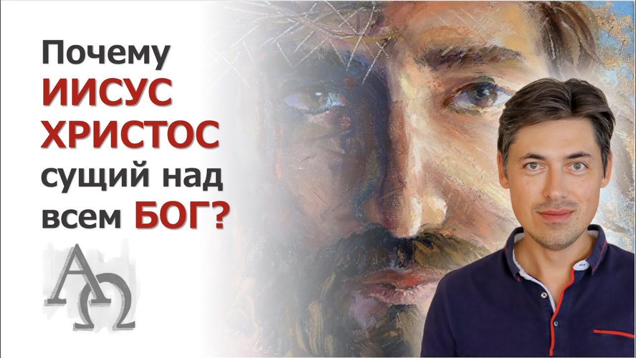 Почему Иисус - сущий над всем Бог?