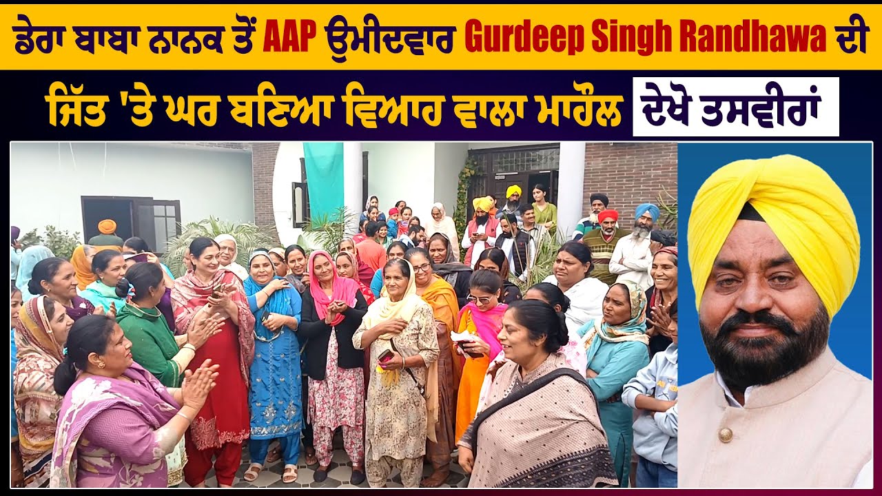 ਡੇਰਾ ਬਾਬਾ ਨਾਨਕ ਤੋਂ AAP ਉਮੀਦਵਾਰ Gurdeep Singh Randhawa ਦੀ ਜਿੱਤ 'ਤੇ ਘਰ ਬਣਿਆ ਵਿਆਹ ਵਾਲਾ ਮਾਹੌਲ