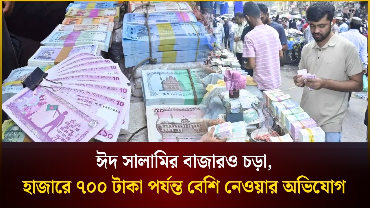 ঈদ সালামির বাজারও চড়া, হাজারে ৭০০ টাকা পর্যন্ত বেশি নেওয়ার অভিযোগ | Eid | The Daily Campus