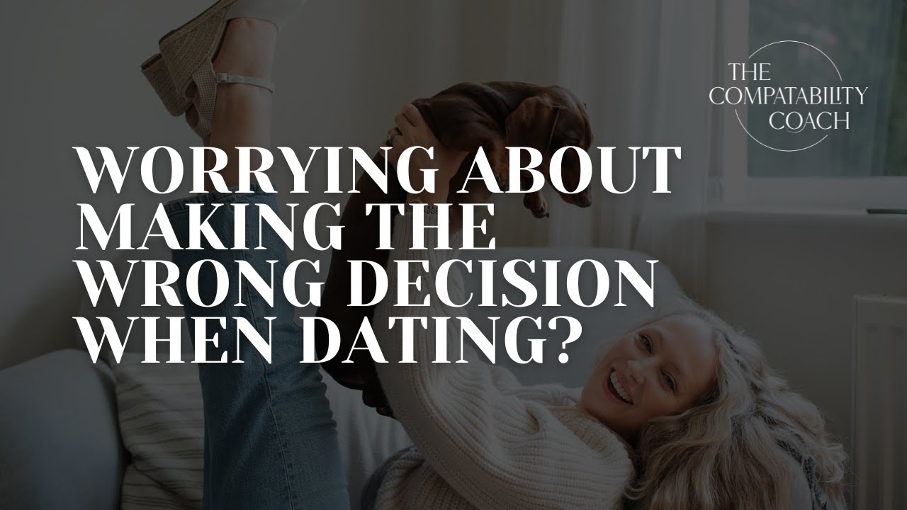 Worrying about making the wrong decision when dating?