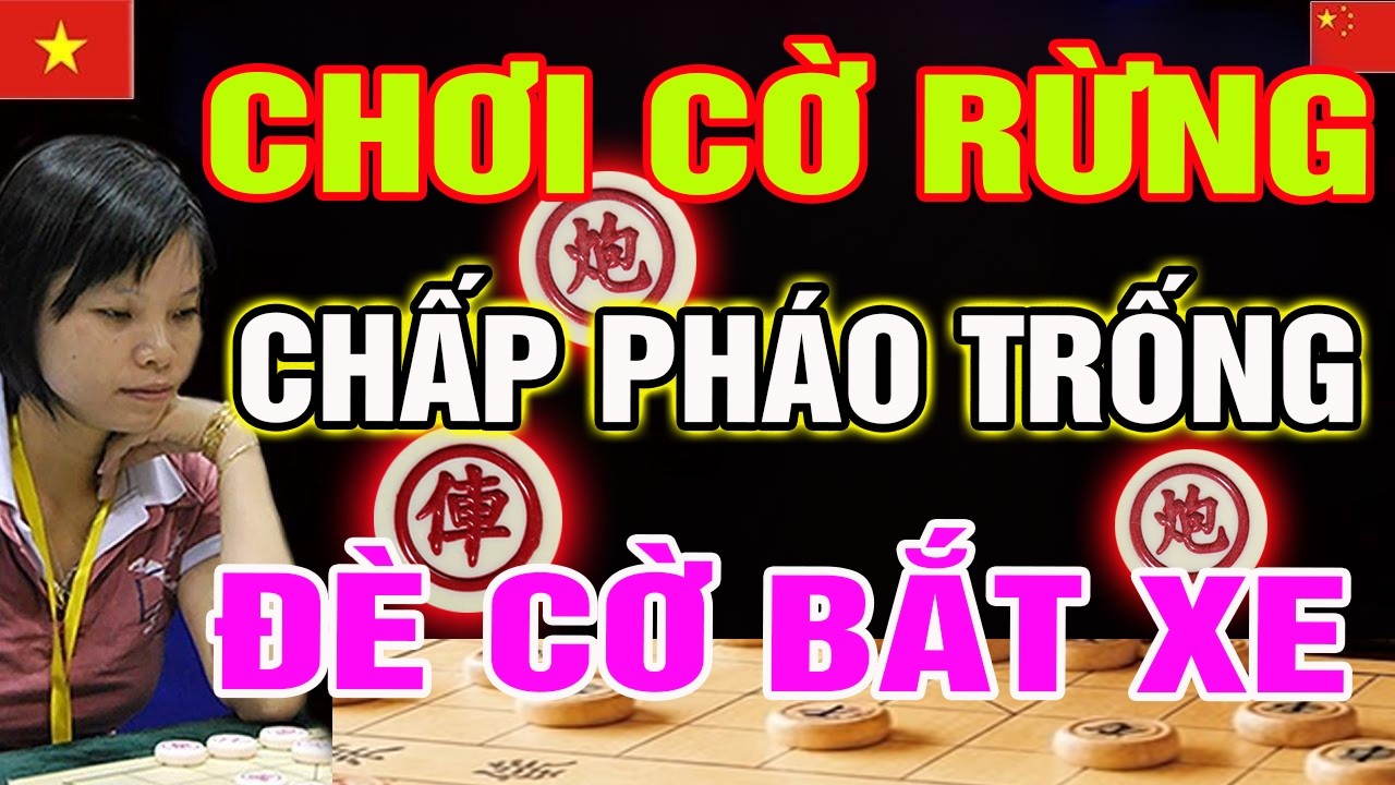 CHƠI CỜ RỪNG:  Chấp Pháo Trống đè cờ Bắt XE khiến Đại sư Trung Quốc bàng hoàng