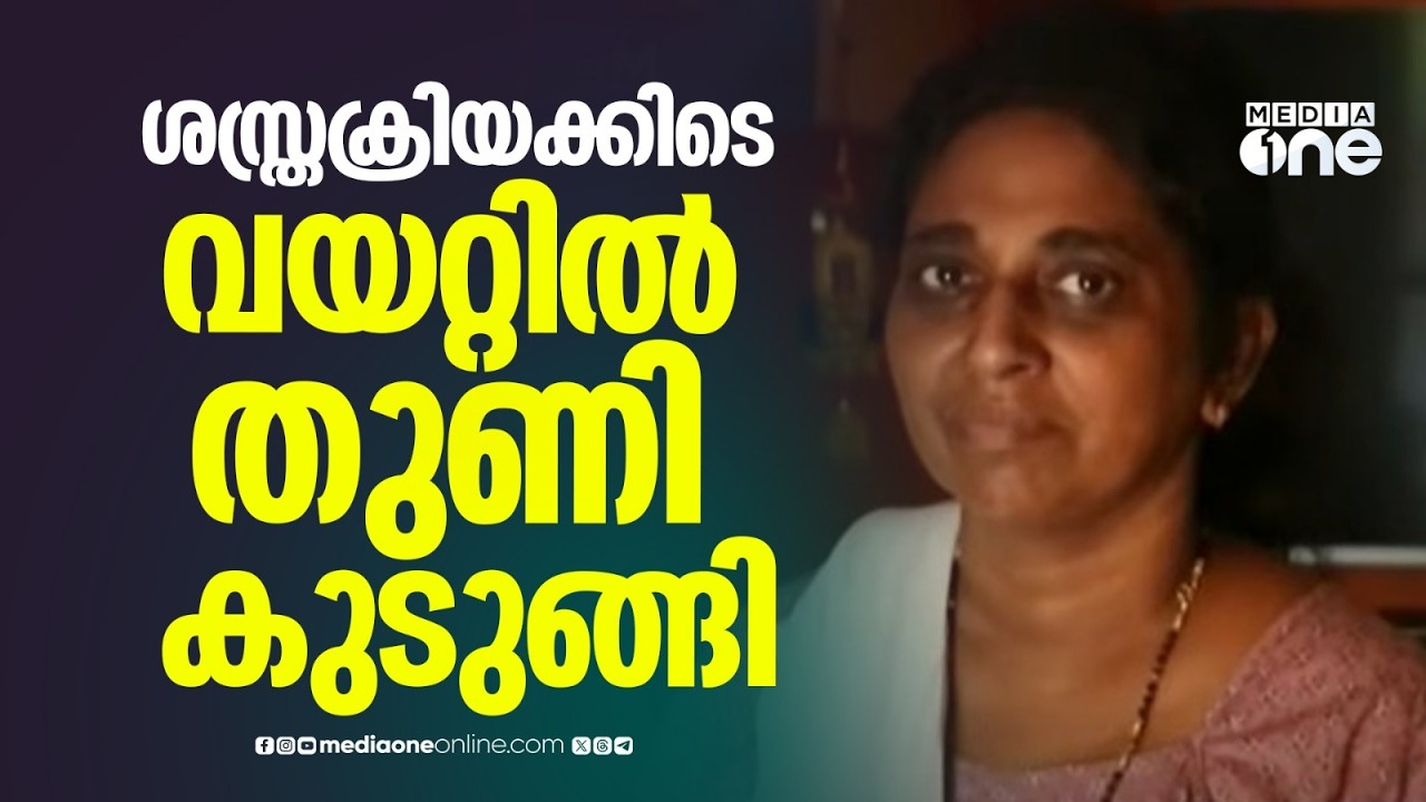 'മൂന്ന് മാസമായിട്ടും കഠിനമായ വയറു വേദന മാറിയില്ല... പരിശോധിച്ചപ്പോഴാണ് തുണികഷ്ണം കാണുന്നത്'