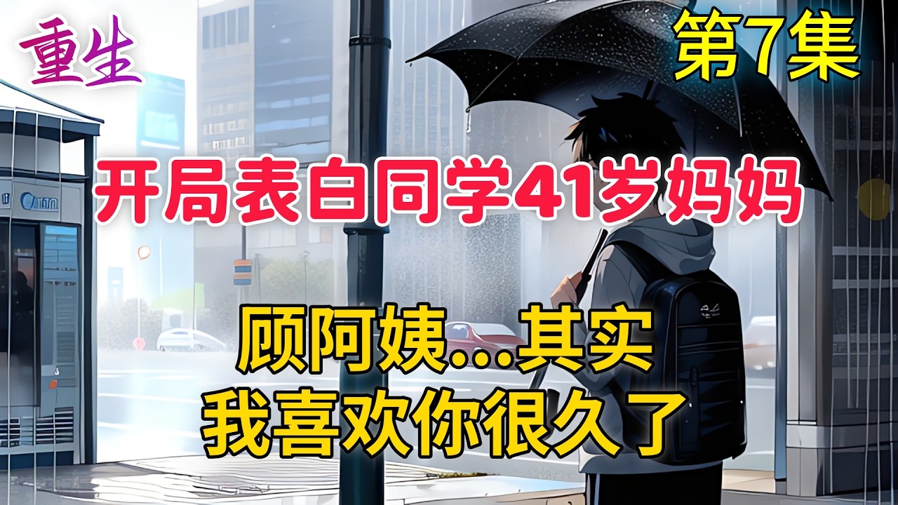 【第7集】年少不知阿姨好，錯把少女當成寶！被校花當冤種吊着的李知言帶着一個弱雞系統重生到了2010年，開局表白41歲同學媽媽，“顧阿姨，其實，我喜歡您很久了。”