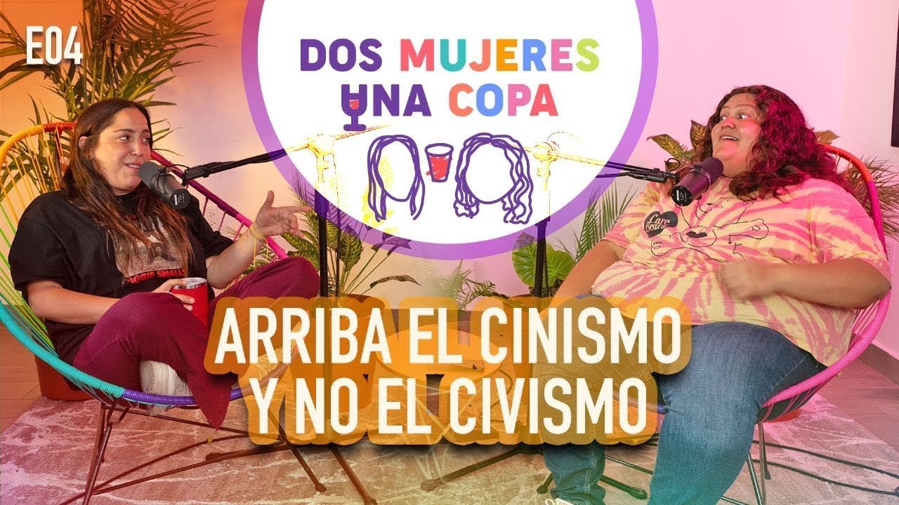 Dos Mujeres Una Copa - ARRIBA el CINISMO y NO el CIVISMO (EP04)