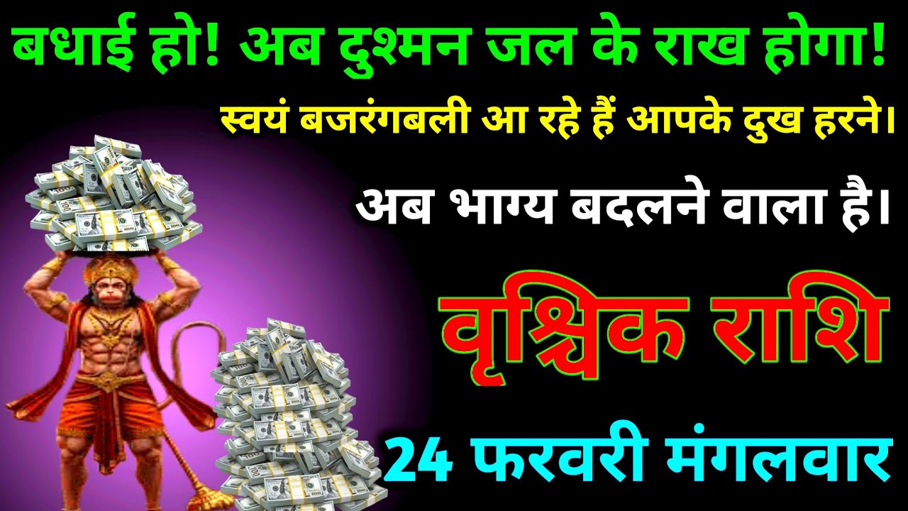 वृश्चिक राशि। 24 फरवरी मंगलवार बधाई हो अब दुश्मन जल के राख होगा स्वयं बजरंगबली आपके दु:ख हारेंगे।