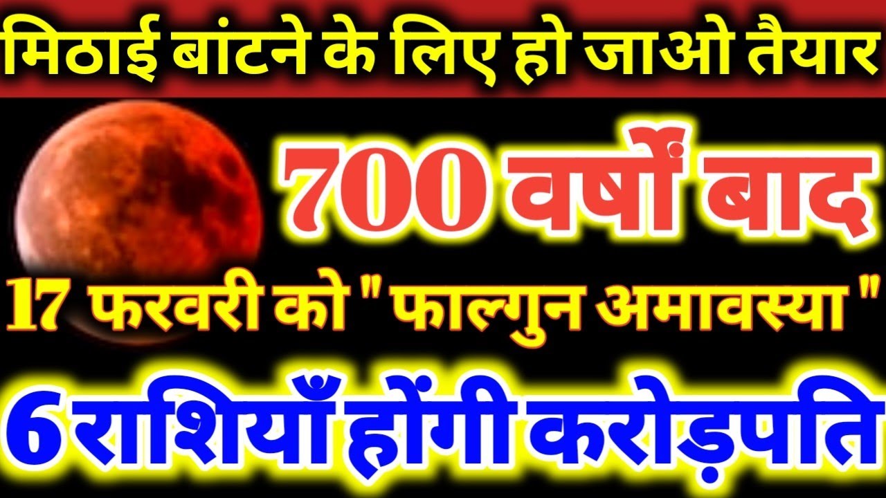 मिठाई बांटने के लिए हो जाओ तैयार 700 वर्षों बाद 17 फरवरी को फाल्गुन अमावस्या 6 राशियाँ होगी करोड़पति