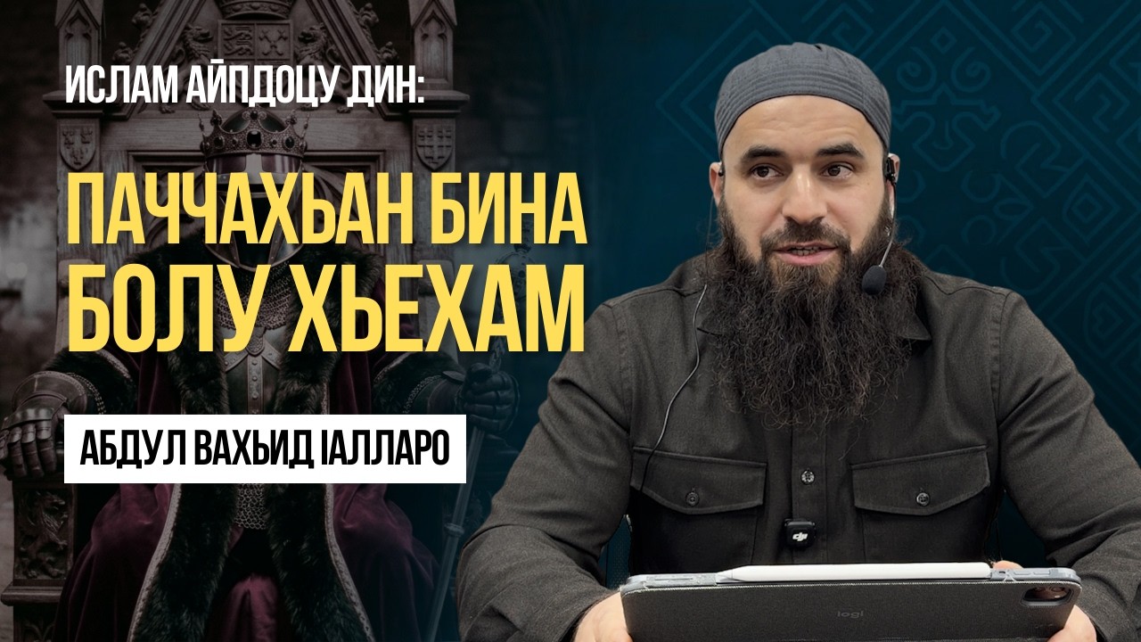 Паччахьан бина болу хьехам | Ислам айпдоцу дин | Абдул Вахьид Iалларо