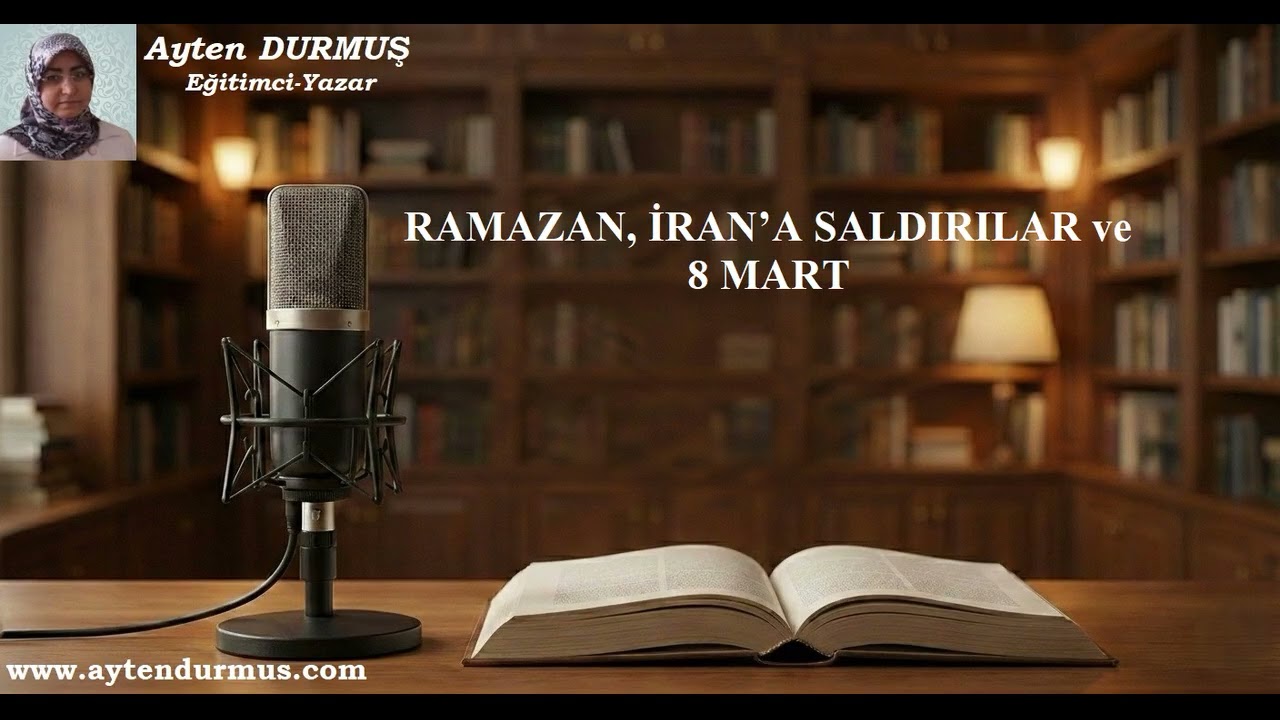 RAMAZAN, İRAN’A SALDIRILAR ve 8 MART - Ayten DURMUŞ